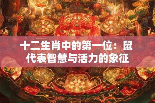 十二生肖中的第一位：鼠 代表智慧与活力的象征