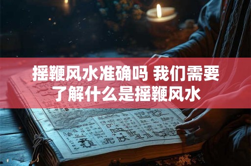 摇鞭风水准确吗 我们需要了解什么是摇鞭风水
