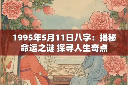 1995年5月11日八字：揭秘命运之谜 探寻人生奇点