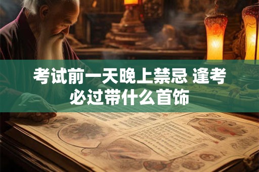 考试前一天晚上禁忌 逢考必过带什么首饰