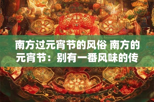 南方过元宵节的风俗 南方的元宵节：别有一番风味的传统风俗