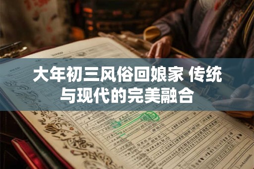 大年初三风俗回娘家 传统与现代的完美融合