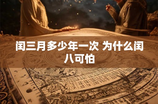 闰三月多少年一次 为什么闰八可怕