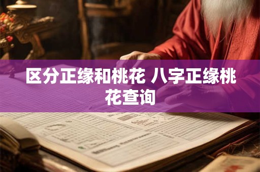 详细阅读:区分正缘和桃花 八字正缘桃花查询 区分正缘和桃花 八字正缘桃花查询
