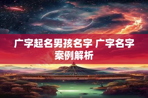 广字起名男孩名字 广字名字案例解析