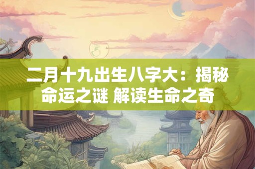 二月十九出生八字大：揭秘命运之谜 解读生命之奇