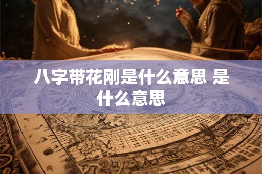 八字带花刚是什么意思 是什么意思