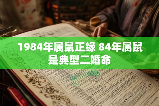 1984年属鼠正缘 84年属鼠是典型二婚命
