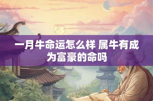 一月牛命运怎么样 属牛有成为富豪的命吗