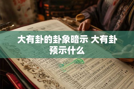 大有卦的卦象暗示 大有卦预示什么