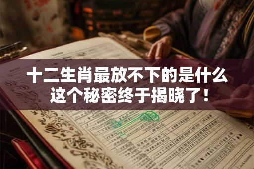 十二生肖最放不下的是什么 这个秘密终于揭晓了！