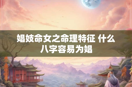娼妓命女之命理特征 什么八字容易为娼