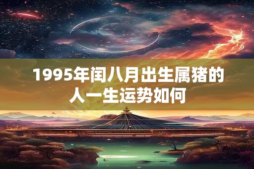 1995年闰八月出生属猪的人一生运势如何