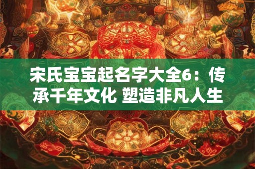宋氏宝宝起名字大全6：传承千年文化 塑造非凡人生