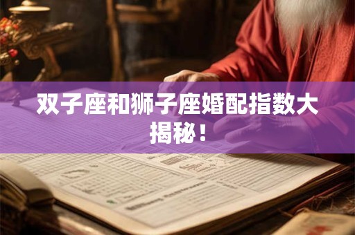 双子座和狮子座婚配指数大揭秘！