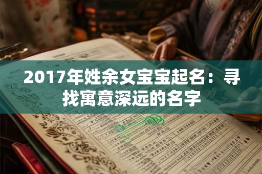 2017年姓余女宝宝起名：寻找寓意深远的名字
