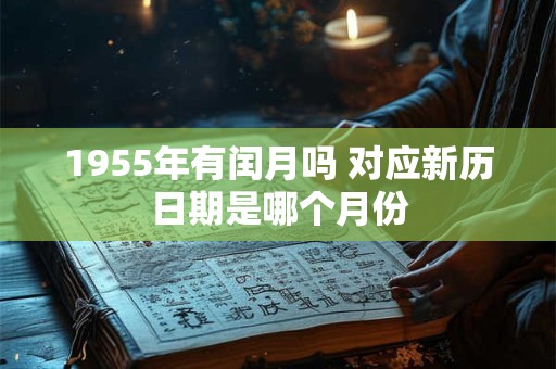 1955年有闰月吗 对应新历日期是哪个月份