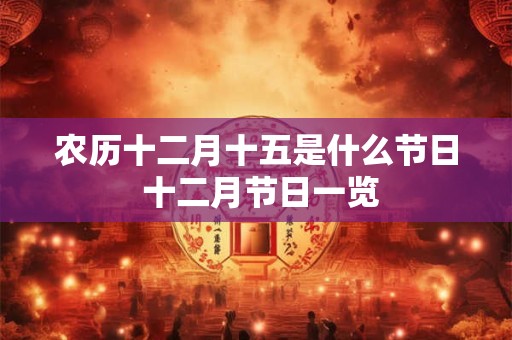 农历十二月十五是什么节日 十二月节日一览