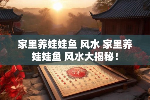 家里养娃娃鱼 风水 家里养娃娃鱼 风水大揭秘！