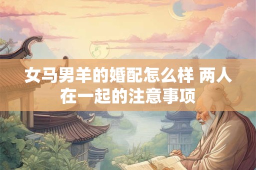 女马男羊的婚配怎么样 两人在一起的注意事项