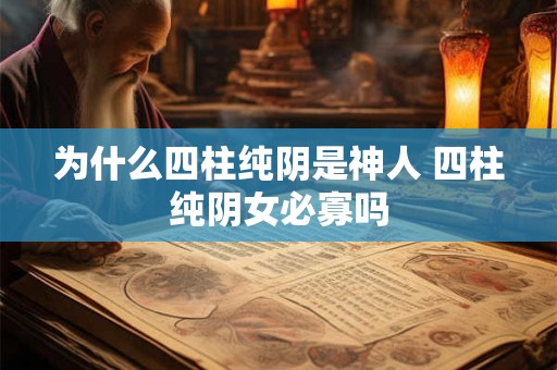 为什么四柱纯阴是神人 四柱纯阴女必寡吗