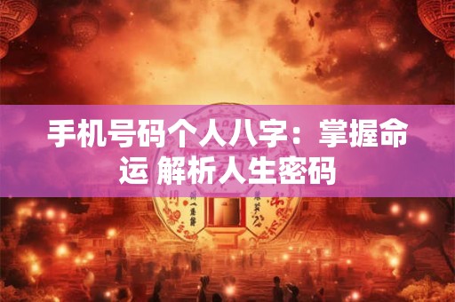手机号码个人八字：掌握命运 解析人生密码