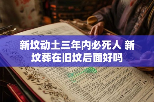 新坟动土三年内必死人 新坟葬在旧坟后面好吗