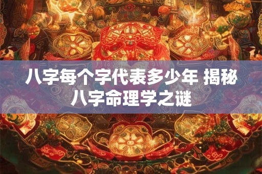 八字每个字代表多少年 揭秘八字命理学之谜