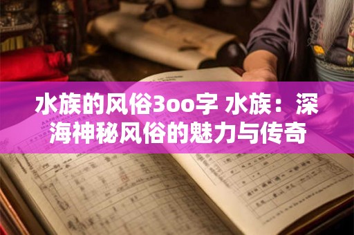 水族的风俗3oo字 水族：深海神秘风俗的魅力与传奇