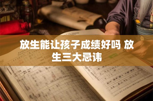 放生能让孩子成绩好吗 放生三大忌讳