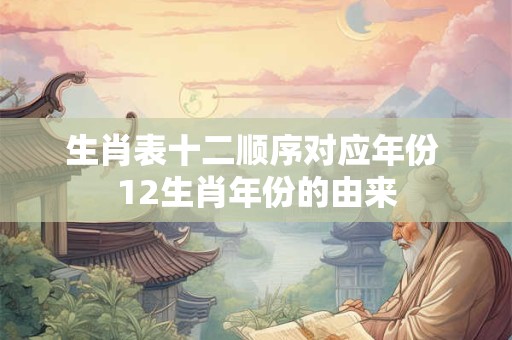 生肖表十二顺序对应年份 12生肖年份的由来