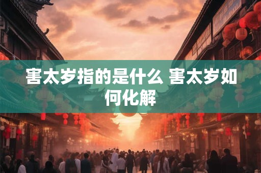 害太岁指的是什么 害太岁如何化解
