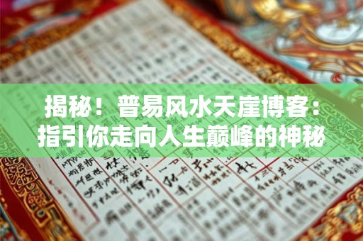 揭秘！普易风水天崖博客：指引你走向人生巅峰的神秘之旅！