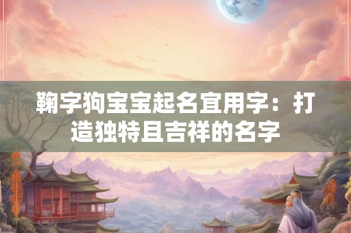 鞠字狗宝宝起名宜用字：打造独特且吉祥的名字
