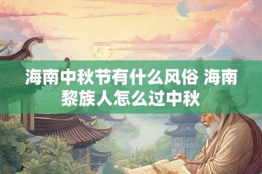 海南中秋节有什么风俗 海南黎族人怎么过中秋