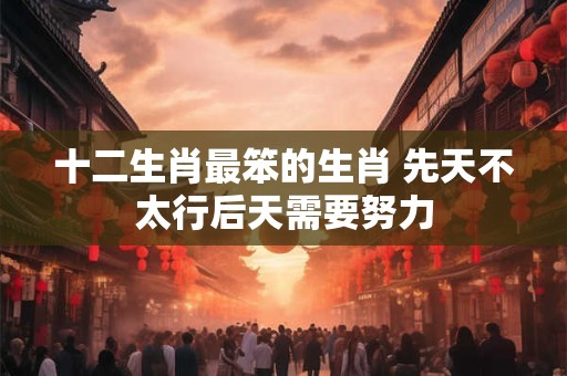 十二生肖最笨的生肖 先天不太行后天需要努力