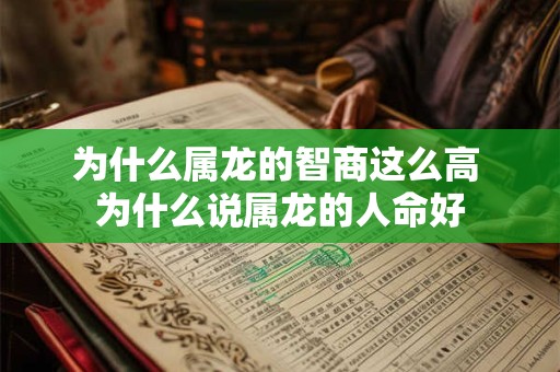 为什么属龙的智商这么高 为什么说属龙的人命好