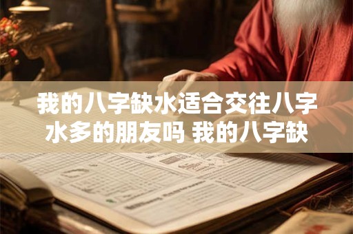 我的八字缺水适合交往八字水多的朋友吗 我的八字缺水可与水多朋友交往