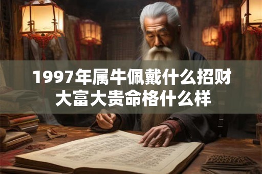 1997年属牛佩戴什么招财 大富大贵命格什么样