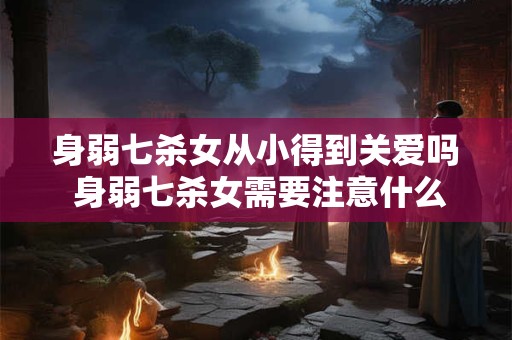 身弱七杀女从小得到关爱吗 身弱七杀女需要注意什么