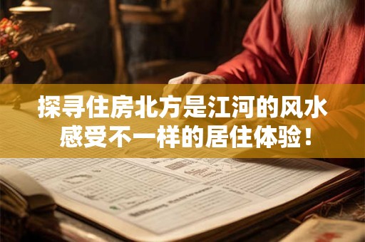 探寻住房北方是江河的风水 感受不一样的居住体验！
