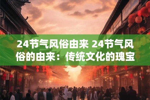 24节气风俗由来 24节气风俗的由来：传统文化的瑰宝