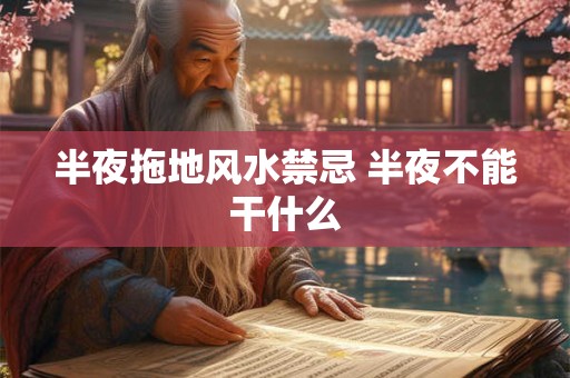 半夜拖地风水禁忌 半夜不能干什么