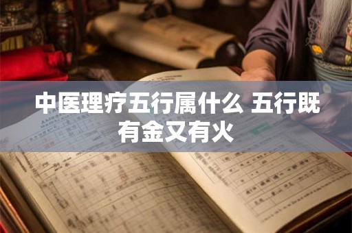 中医理疗五行属什么 五行既有金又有火