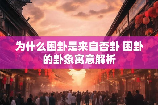 为什么困卦是来自否卦 困卦的卦象寓意解析