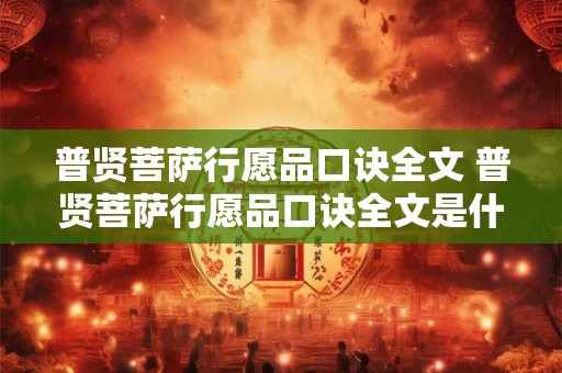 普贤菩萨行愿品口诀全文 普贤菩萨行愿品口诀全文是什么
