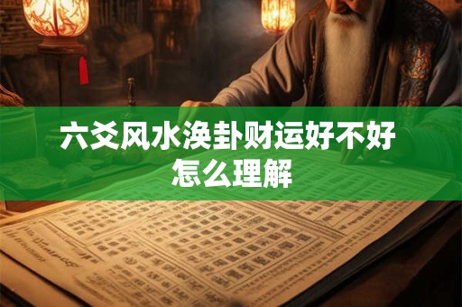 六爻风水涣卦财运好不好 怎么理解