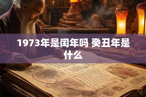 1973年是闰年吗 癸丑年是什么