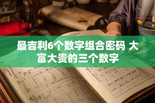 最吉利6个数字组合密码 大富大贵的三个数字