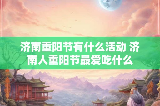 济南重阳节有什么活动 济南人重阳节最爱吃什么